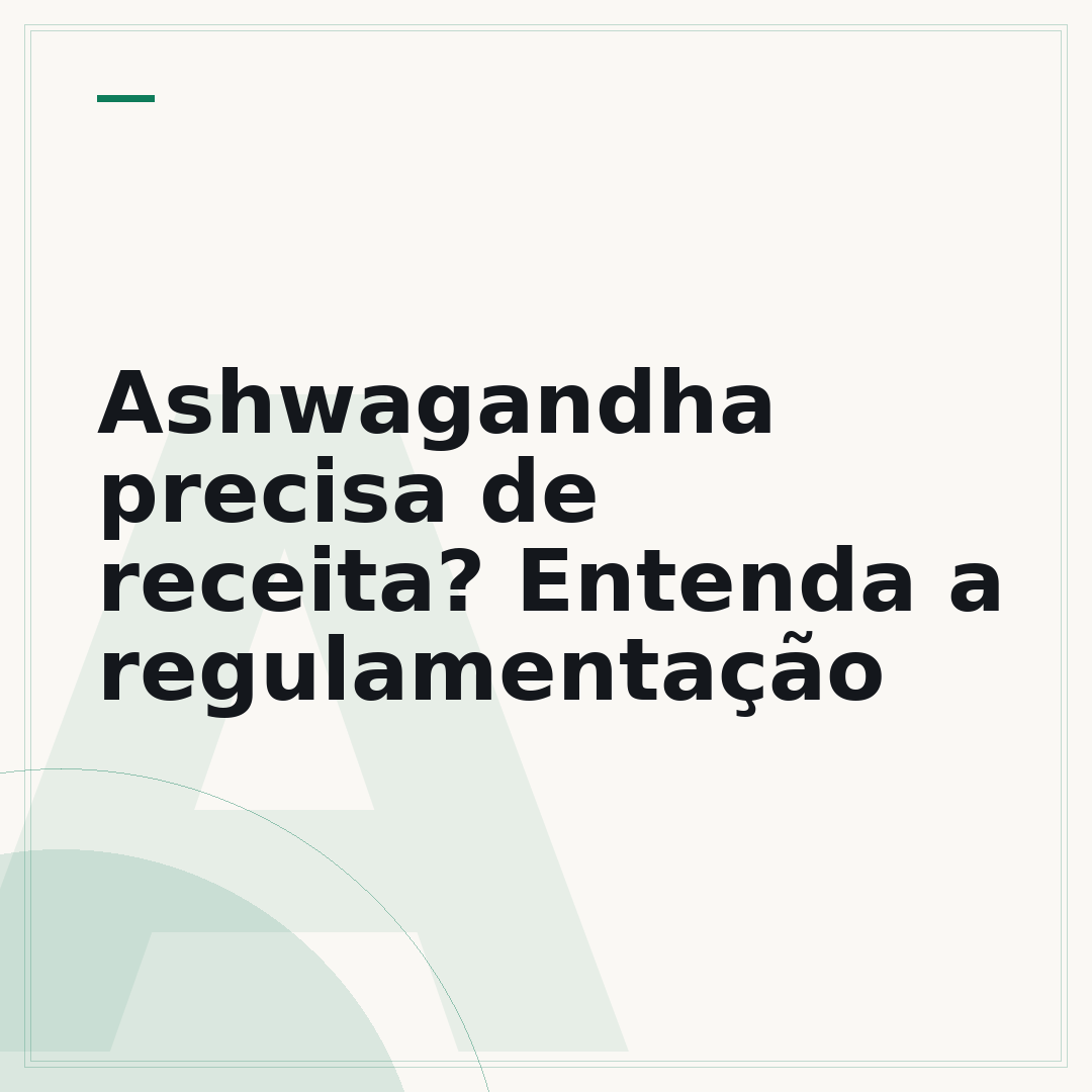 Ashwagandha precisa de receita? Entenda a regulamentação