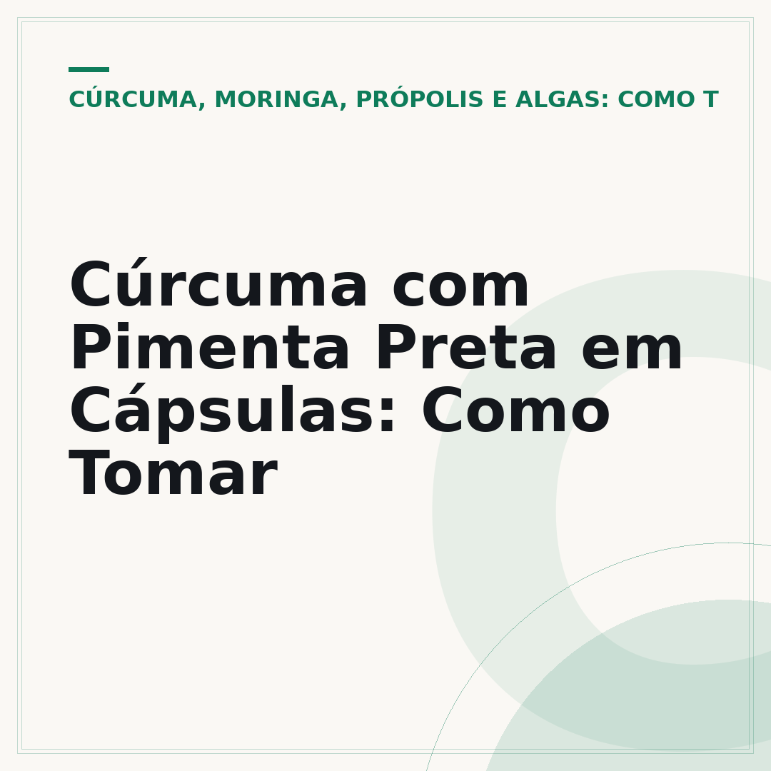 Cúrcuma com Pimenta Preta em Cápsulas: Como Tomar