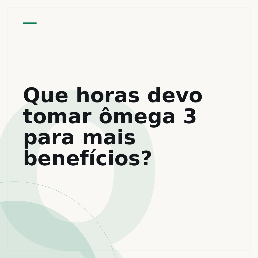 Que horas devo tomar ômega 3 para mais benefícios?